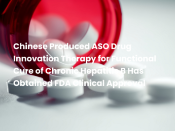 Chinese Produced ASO Drug Innovation Therapy for Functional Cure of Chronic Hepatitis B Has Obtained FDA Clinical Approval