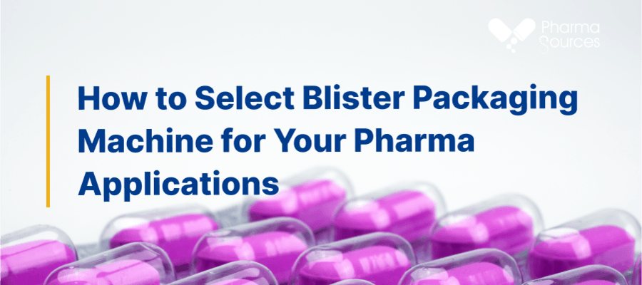 How to Select Blister Packaging Machine for Your Pharma Applications