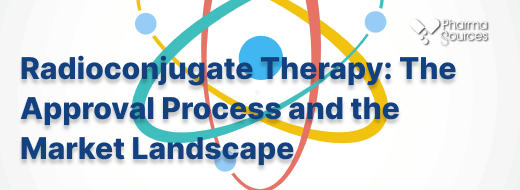 Radioconjugate Therapy: The Approval Process and the Market Landscape
